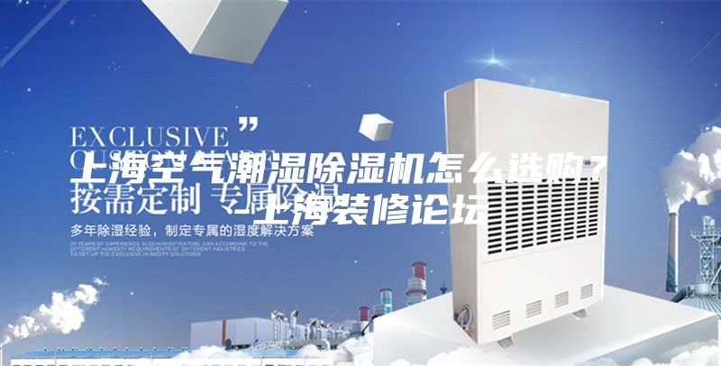 上海空气潮湿除湿机怎么选购？ -上海装修论坛