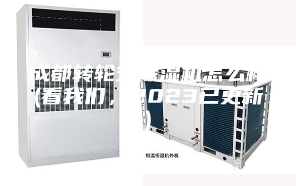 成都转轮式除湿机怎么样(看我们，2023已更新)