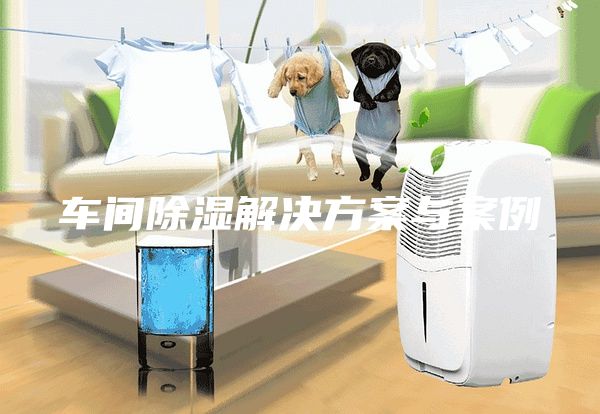 车间除湿解决方案与案例