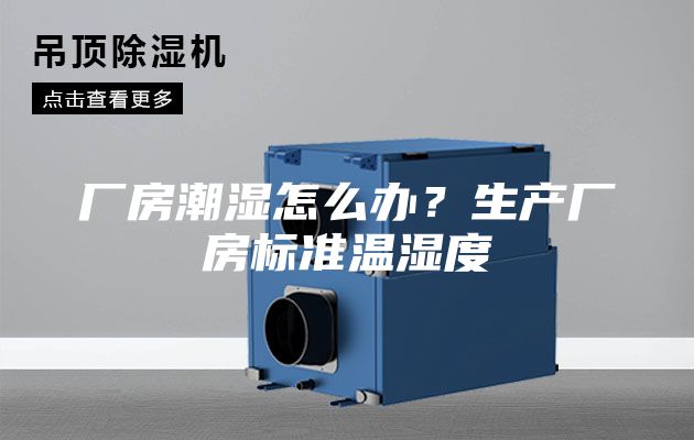 厂房潮湿怎么办？生产厂房标准温湿度