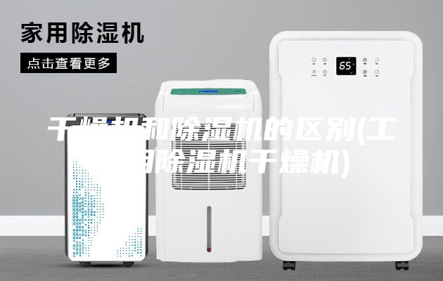干燥机和除湿机的区别(工业用除湿机干燥机)
