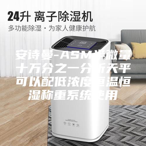 安诗曼-ASM半微量十万分之一分析天平可以配低浓度恒温恒湿称重系统使用