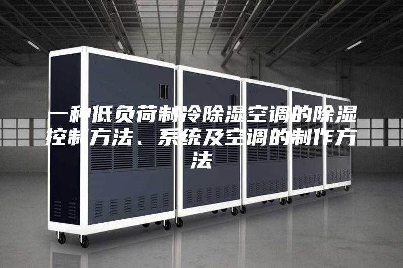 一种低负荷制冷除湿空调的除湿控制方法、系统及空调的制作方法