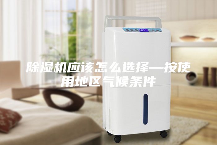除湿机应该怎么选择—按使用地区气候条件