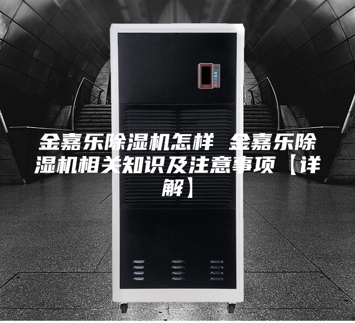 金嘉乐除湿机怎样 金嘉乐除湿机相关知识及注意事项【详解】