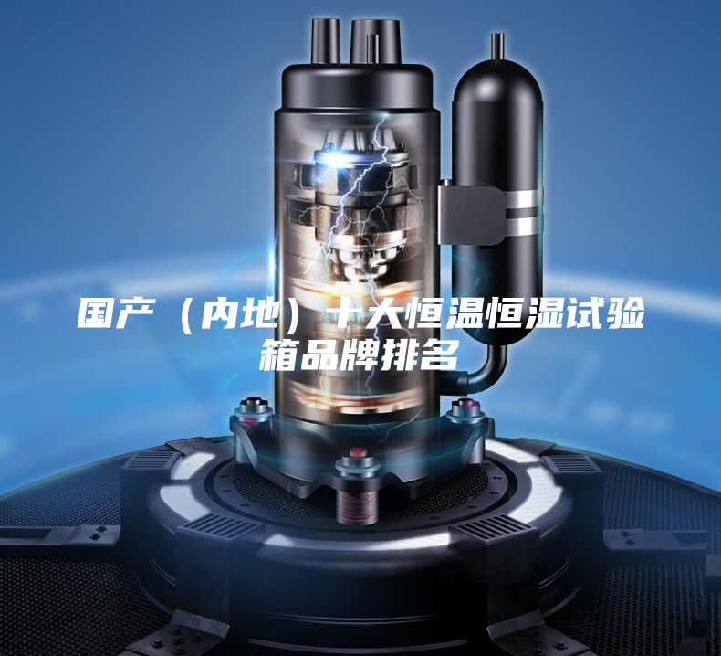 国产（内地）十大恒温恒湿试验箱品牌排名