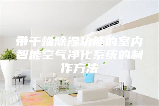 带干燥除湿功能的室内智能空气净化系统的制作方法