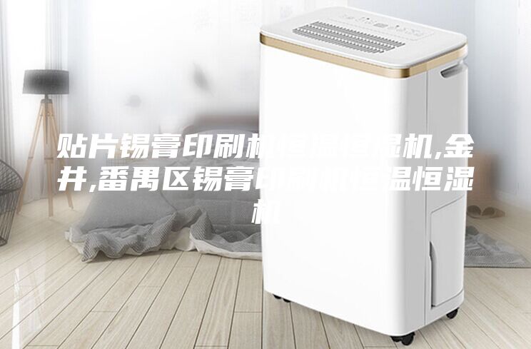 贴片锡膏印刷机恒温恒湿机,金井,番禺区锡膏印刷机恒温恒湿机