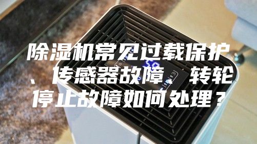 除湿机常见过载保护、传感器故障、转轮停止故障如何处理？