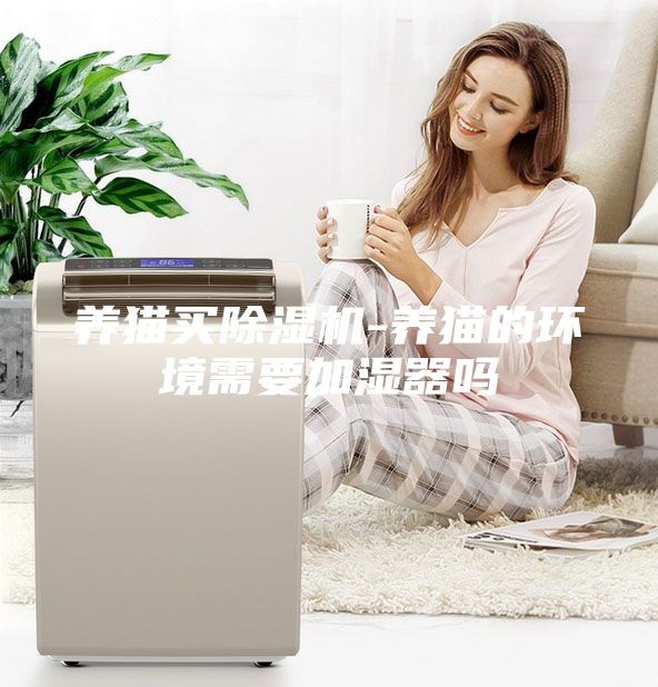 养猫买除湿机-养猫的环境需要加湿器吗