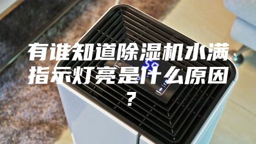 有谁知道除湿机水满指示灯亮是什么原因？