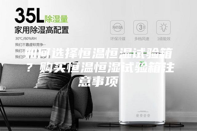 如何选择恒温恒湿试验箱？购买恒温恒湿试验箱注意事项