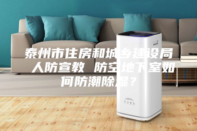 泰州市住房和城乡建设局 人防宣教 防空地下室如何防潮除湿？