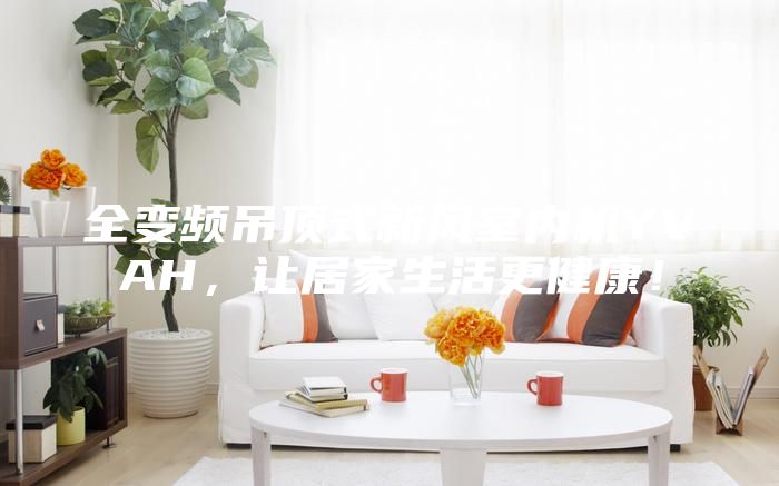 全变频吊顶式新风室内机YVAH，让居家生活更健康！