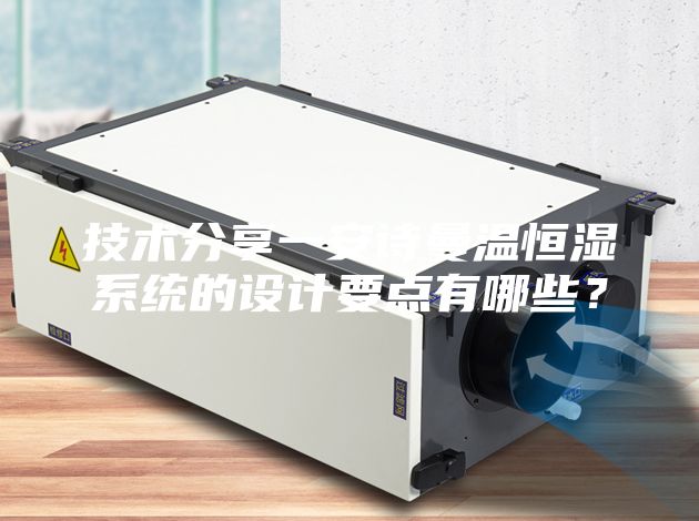 技术分享一安诗曼温恒湿系统的设计要点有哪些？