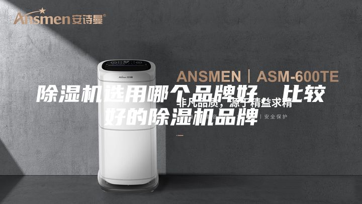 除湿机选用哪个品牌好，比较好的除湿机品牌