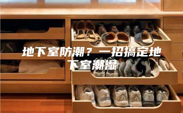 地下室防潮？一招搞定地下室潮湿