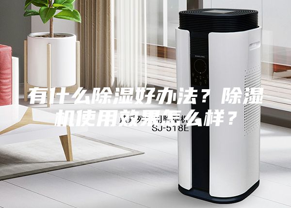 有什么除湿好办法？除湿机使用效果怎么样？