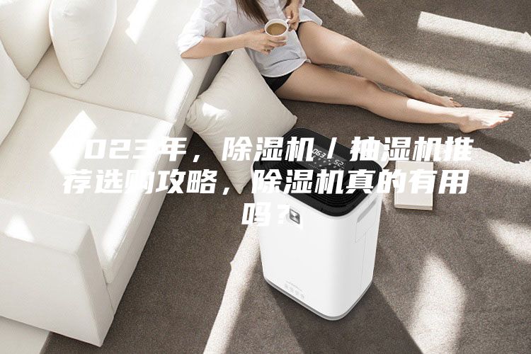 2023年，除湿机／抽湿机推荐选购攻略，除湿机真的有用吗？
