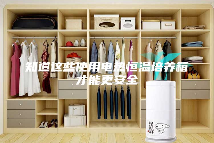 知道这些使用电热恒温培养箱才能更安全