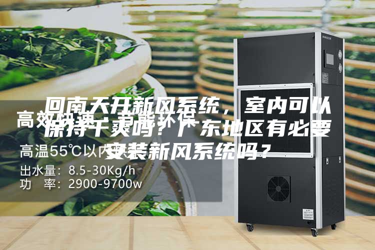 回南天开新风系统，室内可以保持干爽吗？广东地区有必要安装新风系统吗？