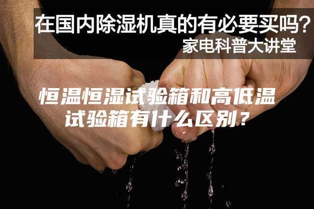 恒温恒湿试验箱和高低温试验箱有什么区别？