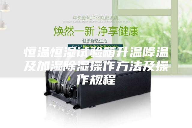 恒温恒湿试验箱升温降温及加湿除湿操作方法及操作规程