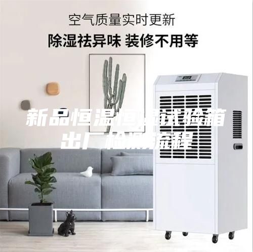 新品恒温恒湿试验箱出厂检测流程