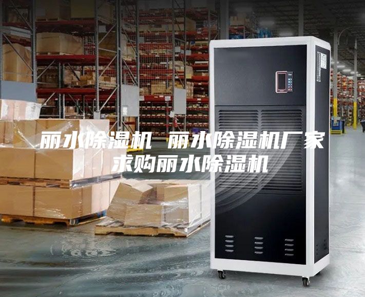 丽水除湿机 丽水除湿机厂家 求购丽水除湿机