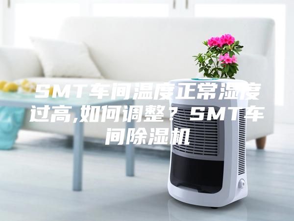 SMT车间温度正常湿度过高,如何调整？SMT车间除湿机