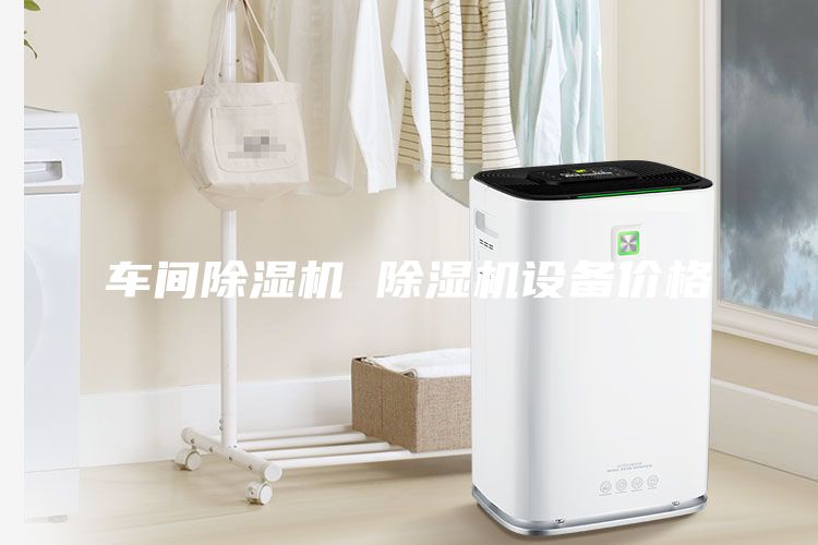 车间除湿机 除湿机设备价格