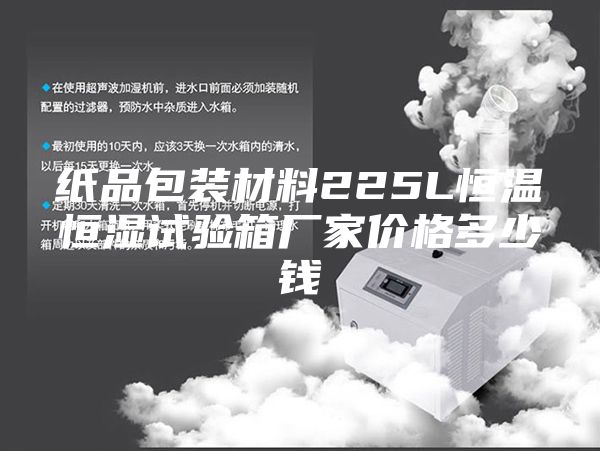 纸品包装材料225L恒温恒湿试验箱厂家价格多少钱