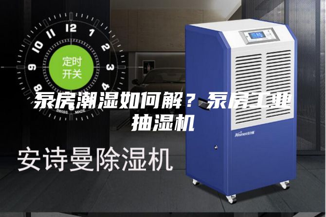 泵房潮湿如何解？泵房工业抽湿机