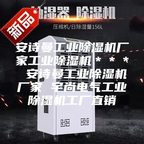 安诗曼工业除湿机厂家工业除湿机＊＊＊ 安诗曼工业除湿机厂家 宇尚电气工业除湿机工厂直销