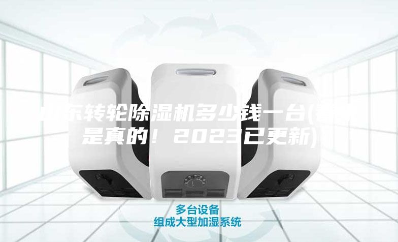 山东转轮除湿机多少钱一台(看来是真的！2023已更新)