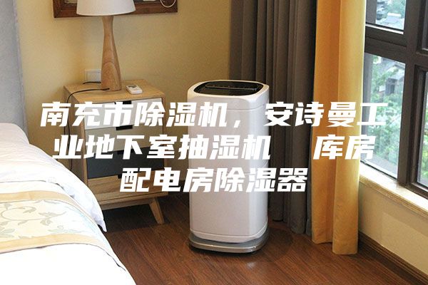 南充市除湿机，安诗曼工业地下室抽湿机  库房配电房除湿器