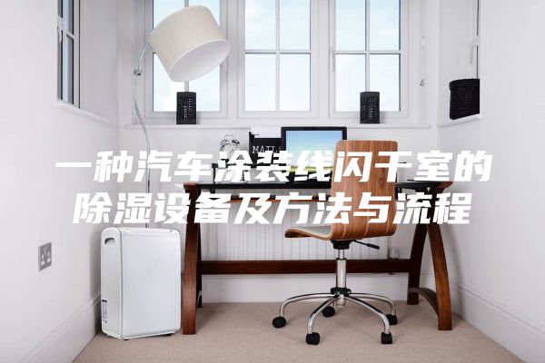 一种汽车涂装线闪干室的除湿设备及方法与流程