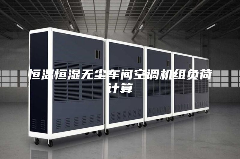 恒温恒湿无尘车间空调机组负荷计算