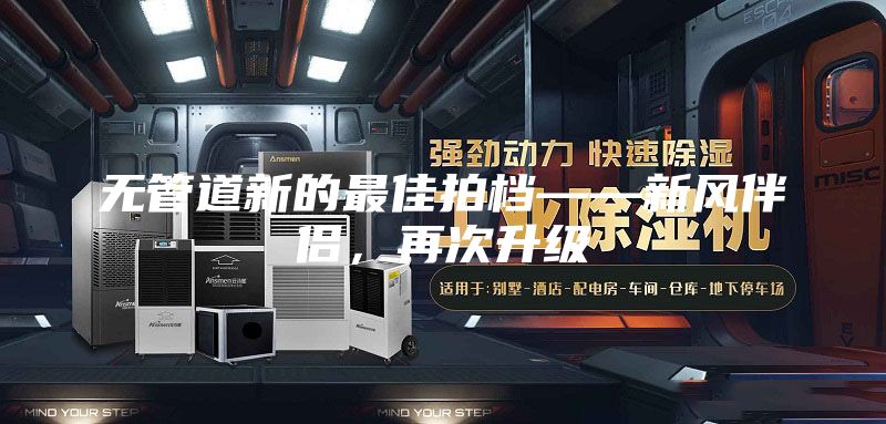 无管道新的最佳拍档——新风伴侣，再次升级