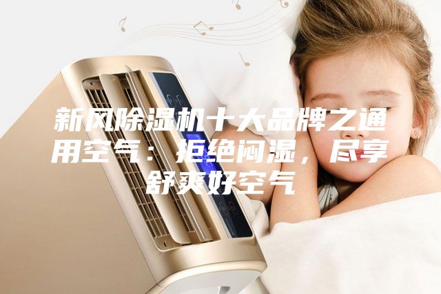 新风除湿机十大品牌之通用空气：拒绝闷湿，尽享舒爽好空气