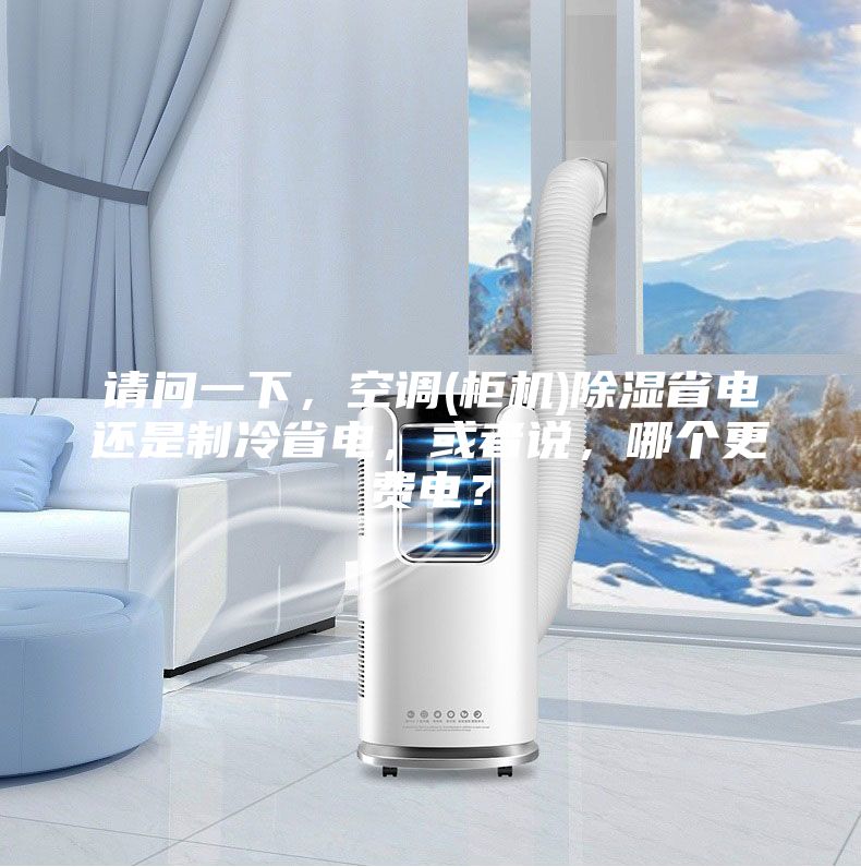 请问一下，空调(柜机)除湿省电还是制冷省电，或者说，哪个更费电？
