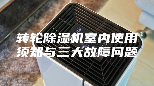 转轮除湿机室内使用须知与三大故障问题