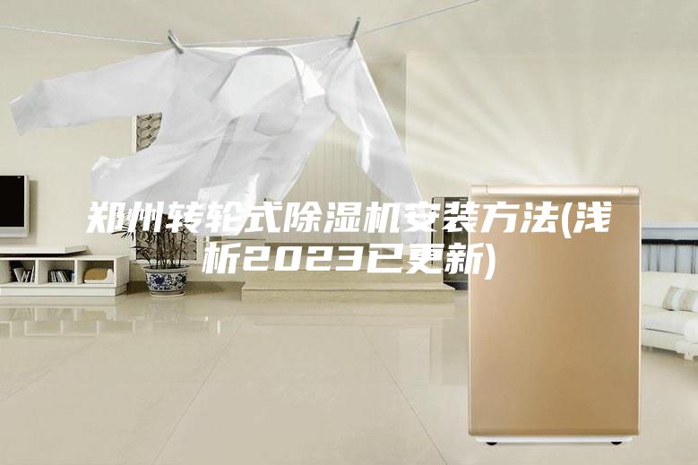 郑州转轮式除湿机安装方法(浅析2023已更新)