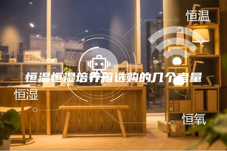 恒温恒湿培养箱选购的几个考量