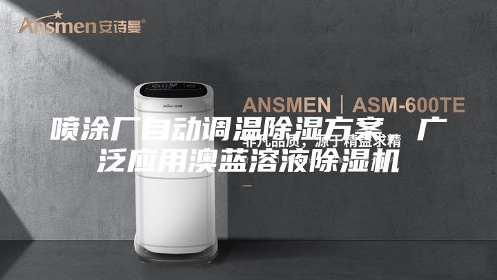喷涂厂自动调温除湿方案，广泛应用澳蓝溶液除湿机