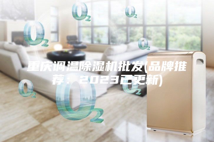 重庆调温除湿机批发(品牌推荐：2023已更新)