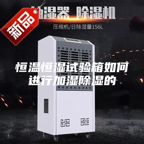 恒温恒湿试验箱如何进行加湿除湿的