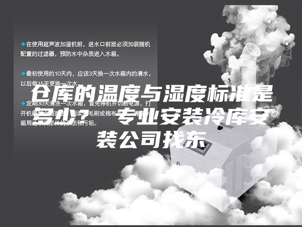 仓库的温度与湿度标准是多少？ 专业安装冷库安装公司找东