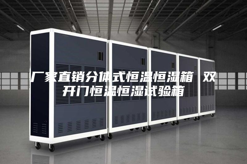 厂家直销分体式恒温恒湿箱 双开门恒温恒湿试验箱