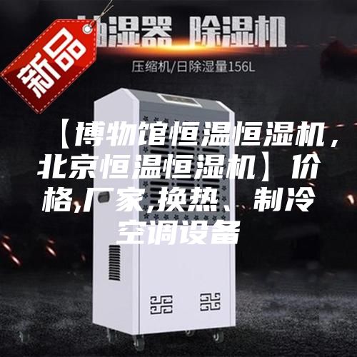 【博物馆恒温恒湿机，北京恒温恒湿机】价格,厂家,换热、制冷空调设备